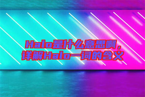 Halo是什么意思啊，詳解Halo一詞的含義