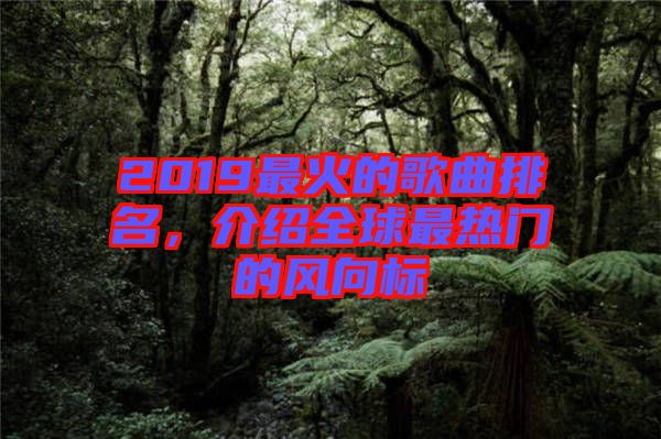 2019最火的歌曲排名，介紹全球最熱門的風向標