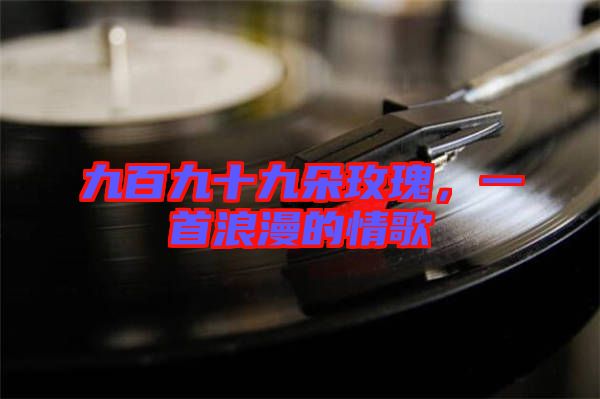 九百九十九朵玫瑰，一首浪漫的情歌