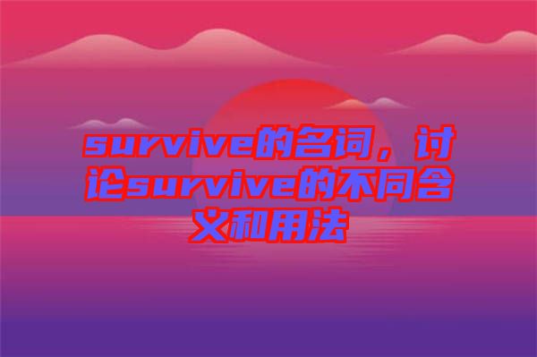 survive的名詞，討論survive的不同含義和用法