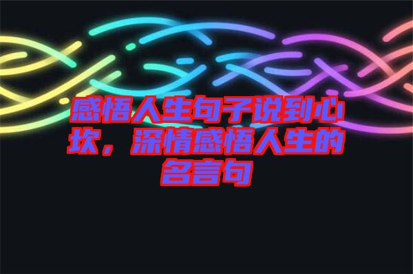 感悟人生句子說到心坎，深情感悟人生的名言句