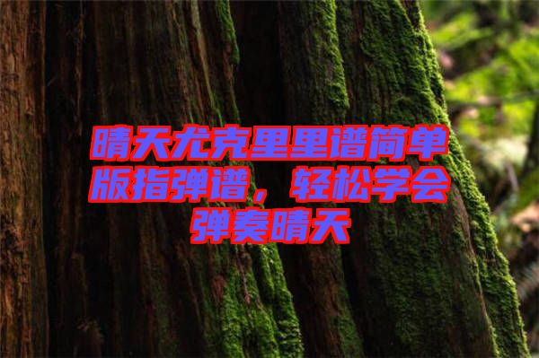 晴天尤克里里譜簡單版指彈譜，輕松學(xué)會彈奏晴天