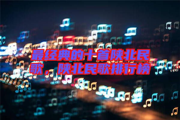 最經(jīng)典的十首陜北民歌，陜北民歌排行榜