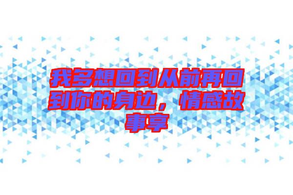 我多想回到從前再回到你的身邊，情感故事享