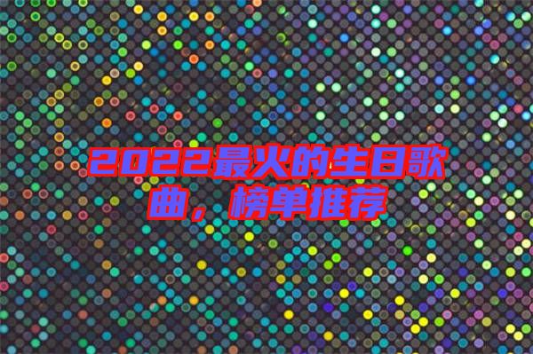 2022最火的生日歌曲，榜單推薦