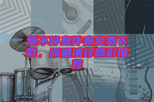 愛不停息伴奏免費下載，原唱演繹精彩推薦