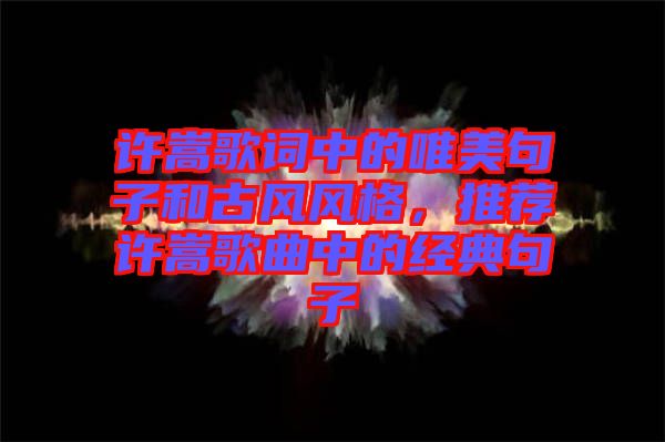 許嵩歌詞中的唯美句子和古風風格，推薦許嵩歌曲中的經(jīng)典句子