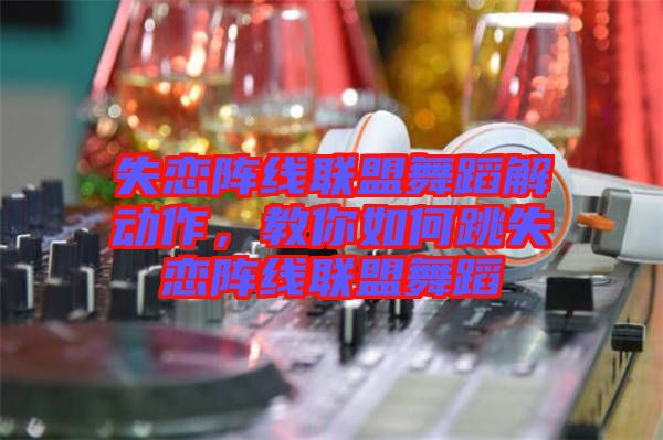 失戀陣線聯(lián)盟舞蹈解動(dòng)作，教你如何跳失戀陣線聯(lián)盟舞蹈