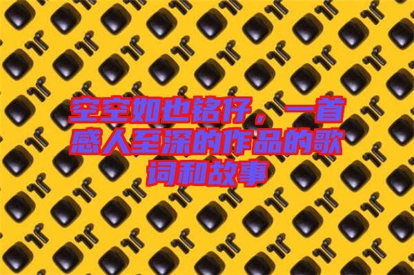 空空如也銘仔，一首感人至深的作品的歌詞和故事