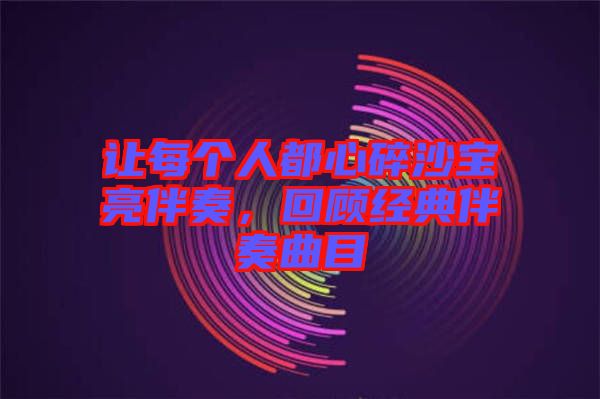 讓每個(gè)人都心碎沙寶亮伴奏，回顧經(jīng)典伴奏曲目
