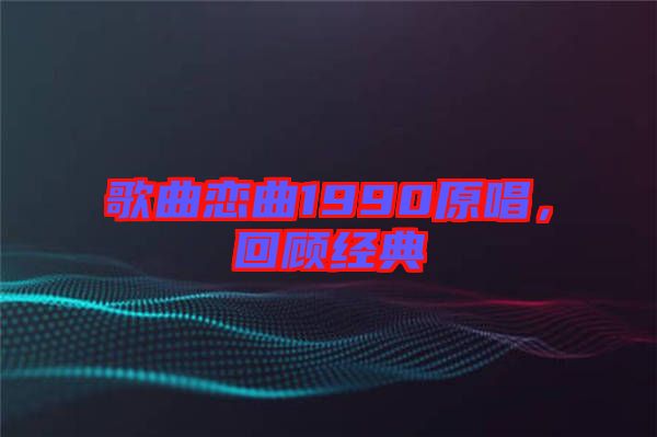 歌曲戀曲1990原唱，回顧經(jīng)典