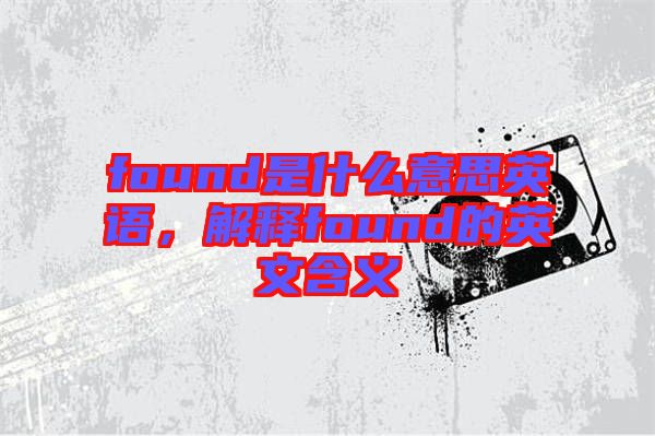 found是什么意思英語，解釋found的英文含義