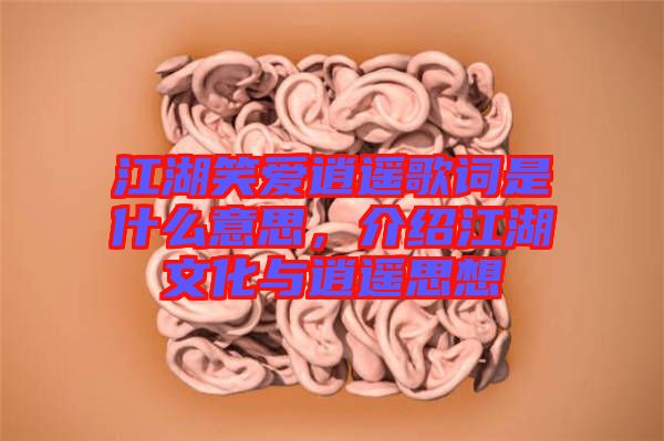 江湖笑愛(ài)逍遙歌詞是什么意思，介紹江湖文化與逍遙思想
