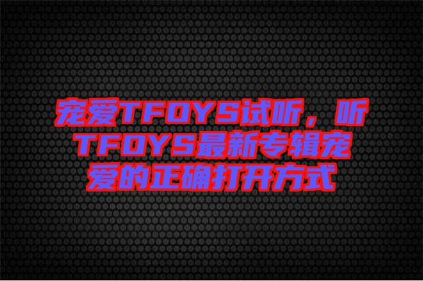寵愛TFOYS試聽，聽TFOYS最新專輯寵愛的正確打開方式