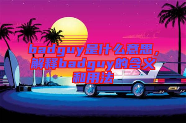 badguy是什么意思，解釋badguy的含義和用法