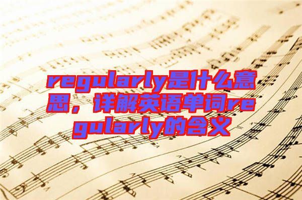 regularly是什么意思，詳解英語(yǔ)單詞regularly的含義