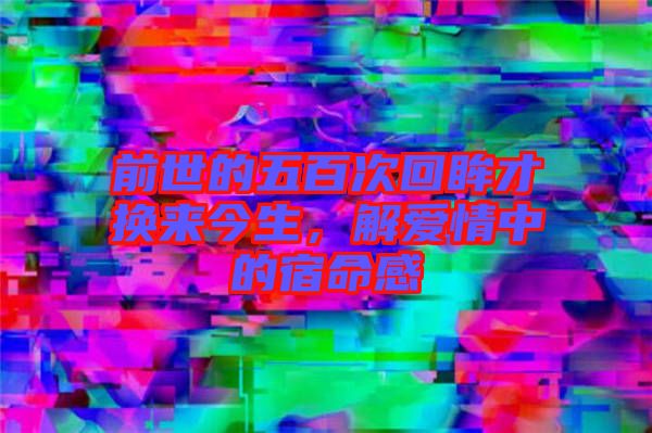 前世的五百次回眸才換來今生，解愛情中的宿命感