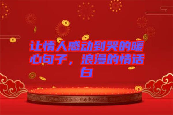 讓情人感動(dòng)到哭的暖心句子，浪漫的情話白