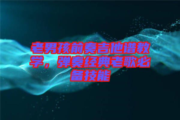 老男孩前奏吉他譜教學，彈奏經(jīng)典老歌必備技能