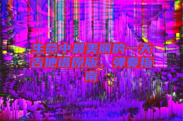 生命中最美麗的一天吉他譜原版，彈奏指南