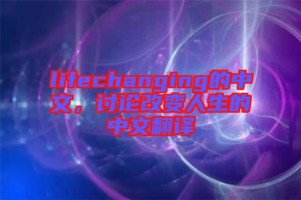 lifechanging的中文，討論改變?nèi)松闹形姆g