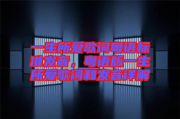 一生所愛歌詞粵語標(biāo)準(zhǔn)發(fā)音，粵語版一生所愛歌詞和發(fā)音詳解