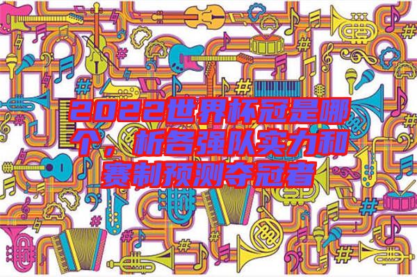 2022世界杯冠是哪個，析各強隊實力和賽制預測奪冠者