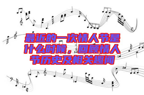 最近的一次情人節(jié)是什么時(shí)候，回顧情人節(jié)歷史及相關(guān)趣聞
