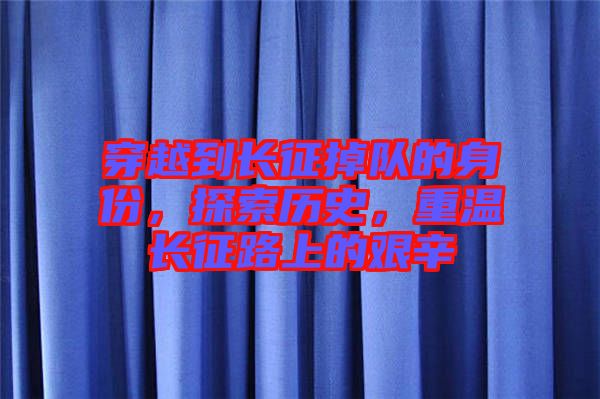 穿越到長征掉隊的身份，探索歷史，重溫長征路上的艱辛