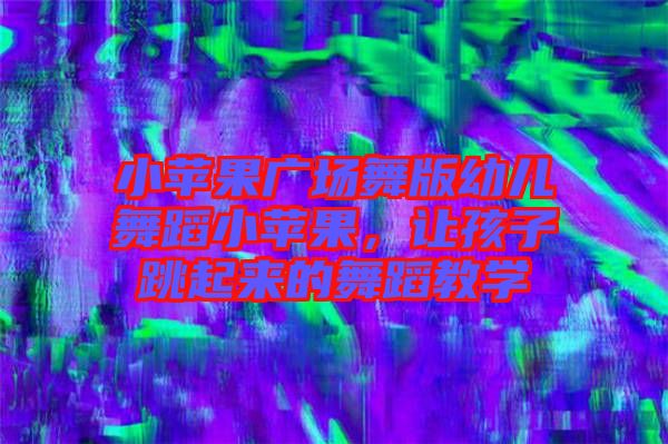 小蘋果廣場舞版幼兒舞蹈小蘋果，讓孩子跳起來的舞蹈教學(xué)