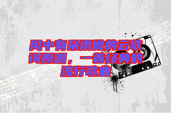 風(fēng)中有朵雨做的云歌詞原唱，一首經(jīng)典的流行歌曲