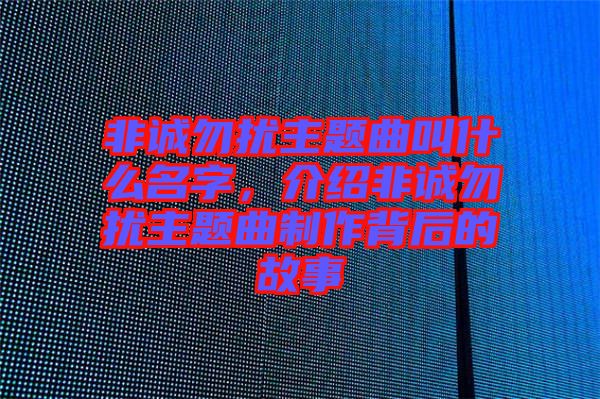 非誠勿擾主題曲叫什么名字，介紹非誠勿擾主題曲制作背后的故事
