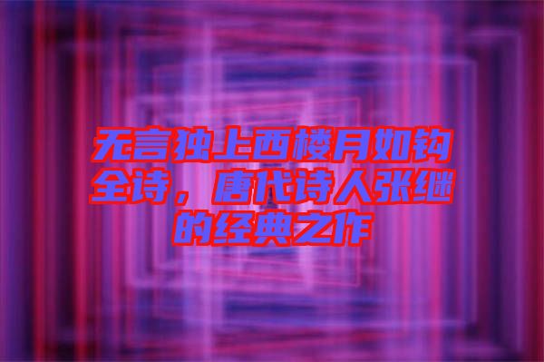 無言獨上西樓月如鉤全詩，唐代詩人張繼的經(jīng)典之作