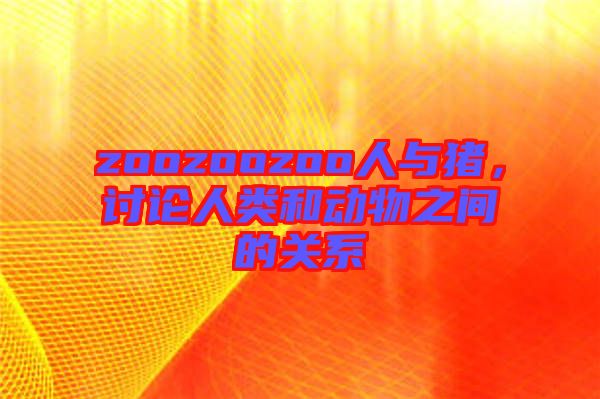 zoozoozoo人與豬，討論人類和動物之間的關系