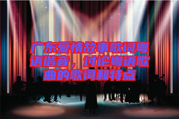 廣東愛情故事歌詞粵語諧音，討論粵語歌曲的歌詞和特點