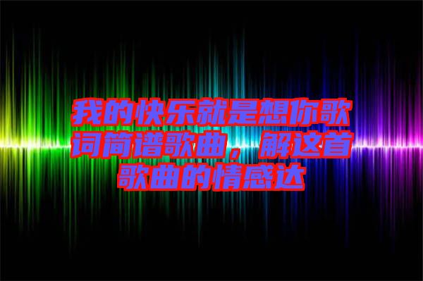 我的快樂(lè)就是想你歌詞簡(jiǎn)譜歌曲，解這首歌曲的情感達(dá)