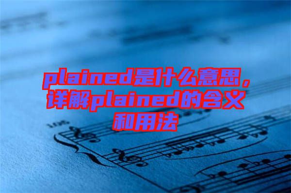 plained是什么意思，詳解plained的含義和用法