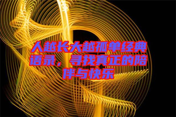 人越長大越孤單經(jīng)典語錄，尋找真正的陪伴與快樂
