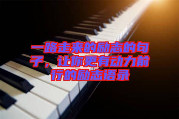 一路走來的勵志的句子，讓你更有動力前行的勵志語錄