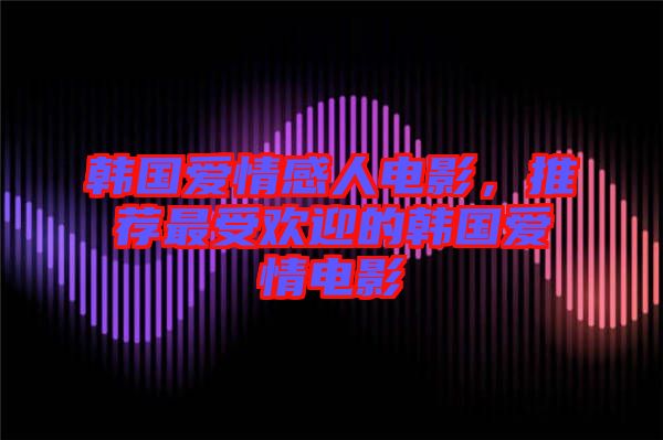 韓國(guó)愛情感人電影，推薦最受歡迎的韓國(guó)愛情電影