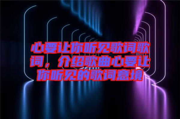 心要讓你聽見歌詞歌詞，介紹歌曲心要讓你聽見的歌詞意境