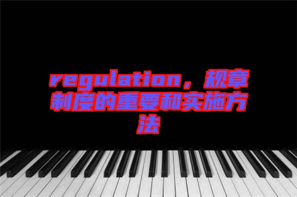 regulation，規(guī)章制度的重要和實(shí)施方法