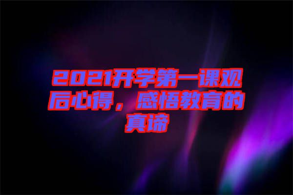 2021開學(xué)第一課觀后心得，感悟教育的真諦