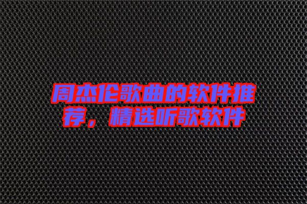 周杰倫歌曲的軟件推薦，精選聽歌軟件