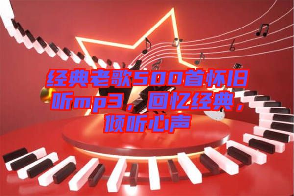 經(jīng)典老歌500首懷舊聽mp3，回憶經(jīng)典，傾聽心聲