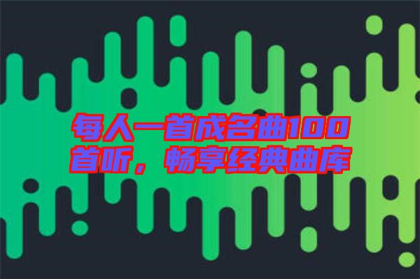 每人一首成名曲100首聽，暢享經(jīng)典曲庫