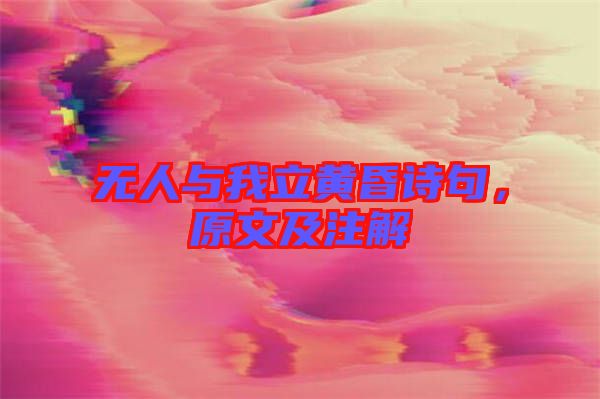 無人與我立黃昏詩句，原文及注解