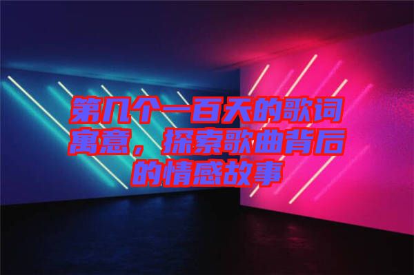 第幾個一百天的歌詞寓意，探索歌曲背后的情感故事