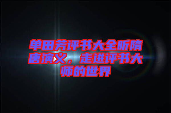 單田芳評(píng)書大全聽隋唐演義，走進(jìn)評(píng)書大師的世界