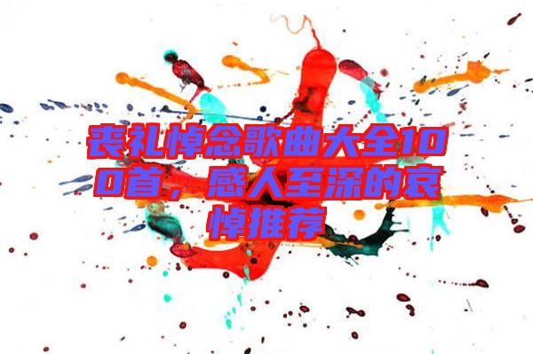 喪禮悼念歌曲大全100首，感人至深的哀悼推薦